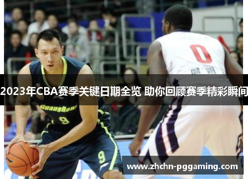 2023年CBA赛季关键日期全览 助你回顾赛季精彩瞬间