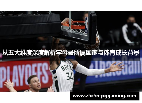从五大维度深度解析字母哥所属国家与体育成长背景