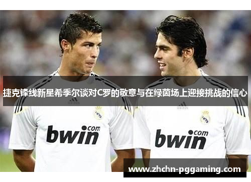 捷克锋线新星希季尔谈对C罗的敬意与在绿茵场上迎接挑战的信心 捷克锋线新星希季尔谈对C罗的敬意与在绿茵场上迎接挑战的信心