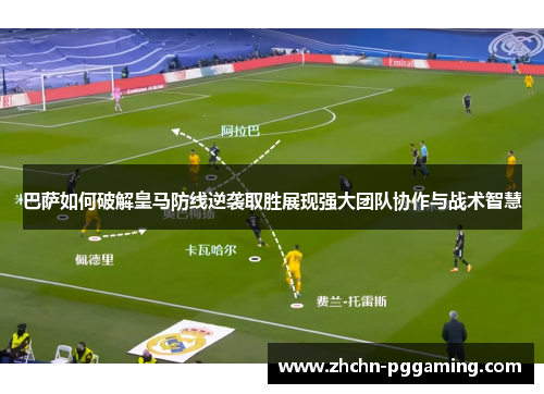 巴萨如何破解皇马防线逆袭取胜展现强大团队协作与战术智慧 巴萨如何破解皇马防线逆袭取胜展现强大团队协作与战术智慧