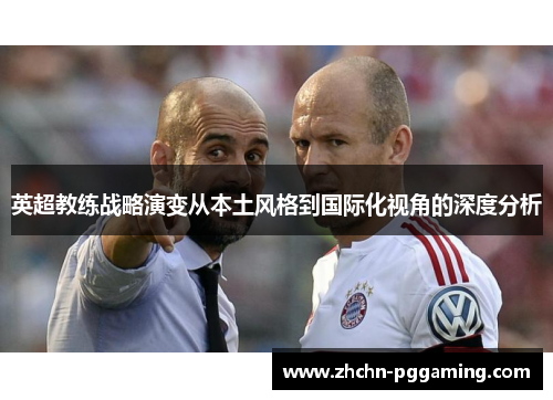 英超教练战略演变从本土风格到国际化视角的深度分析 英超教练战略演变从本土风格到国际化视角的深度分析