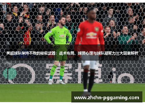 英超球队保持不败的秘密武器:战术布局、球员心理与球队凝聚力三大因素解析 英超球队保持不败的秘密武器:战术布局、球员心理与球队凝聚力三大因素解析