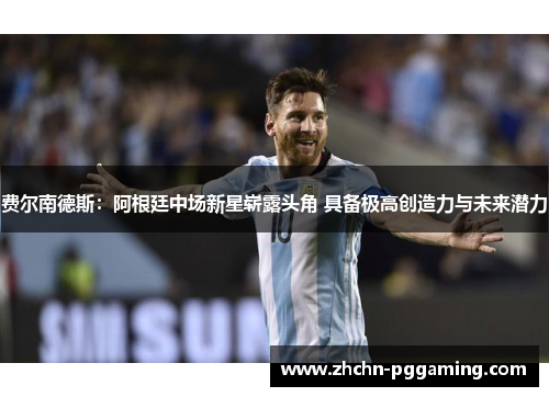 费尔南德斯：阿根廷中场新星崭露头角 具备极高创造力与未来潜力