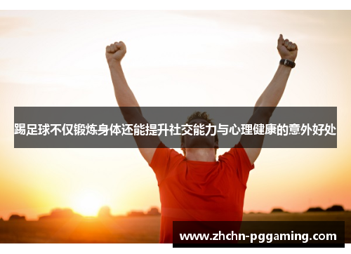 踢足球不仅锻炼身体还能提升社交能力与心理健康的意外好处 踢足球不仅锻炼身体还能提升社交能力与心理健康的意外好处