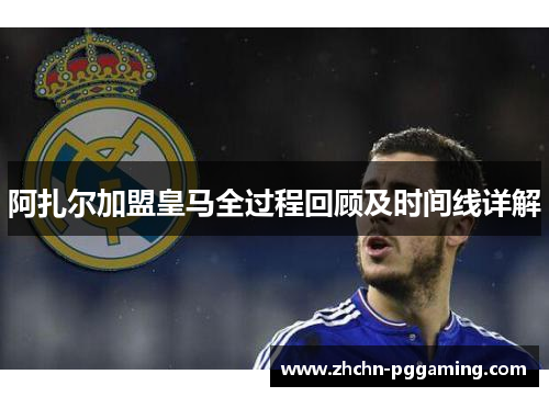 阿扎尔加盟皇马全过程回顾及时间线详解
