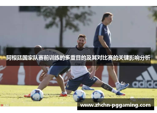 阿根廷国家队赛前训练的多重目的及其对比赛的关键影响分析