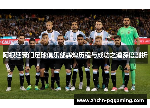 阿根廷豪门足球俱乐部辉煌历程与成功之道深度剖析