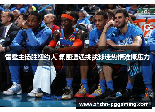 雷霆主场胜纽约人 氛围遭遇挑战球迷热情难掩压力