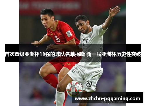 首次晋级亚洲杯16强的球队名单揭晓 新一届亚洲杯历史性突破 首次晋级亚洲杯16强的球队名单揭晓 新一届亚洲杯历史性突破