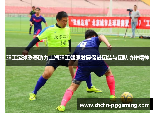 职工足球联赛助力上海职工健康发展促进团结与团队协作精神