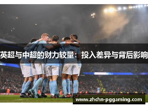 英超与中超的财力较量:投入差异与背后影响 英超与中超的财力较量:投入差异与背后影响