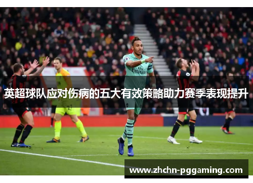 英超球队应对伤病的五大有效策略助力赛季表现提升