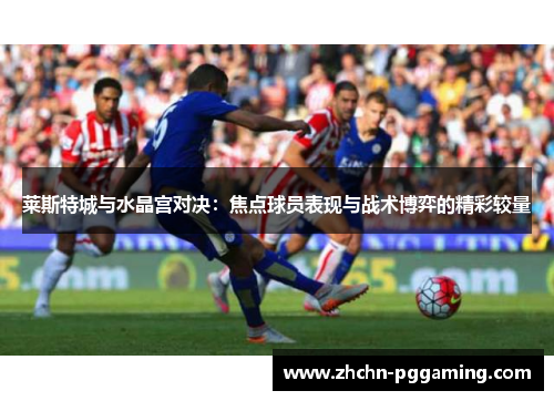 莱斯特城与水晶宫对决:焦点球员表现与战术博弈的精彩较量 莱斯特城与水晶宫对决:焦点球员表现与战术博弈的精彩较量