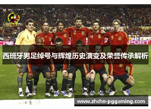 西班牙男足绰号与辉煌历史演变及荣誉传承解析