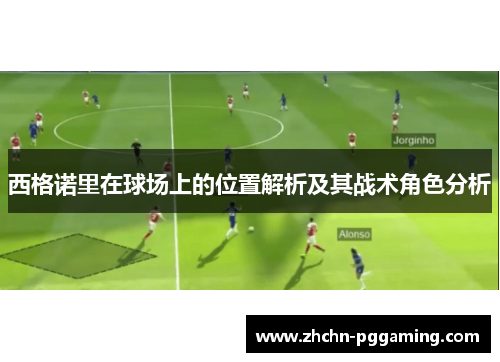 西格诺里在球场上的位置解析及其战术角色分析 西格诺里在球场上的位置解析及其战术角色分析