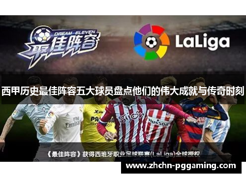 西甲历史最佳阵容五大球员盘点他们的伟大成就与传奇时刻 西甲历史最佳阵容五大球员盘点他们的伟大成就与传奇时刻