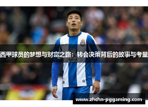 西甲球员的梦想与财富之路:转会决策背后的故事与考量 西甲球员的梦想与财富之路:转会决策背后的故事与考量