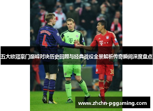 五大欧冠豪门巅峰对决历史回顾与经典战役全景解析传奇瞬间深度盘点