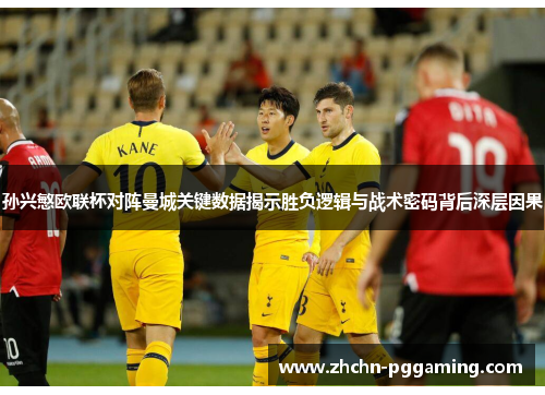 孙兴慜欧联杯对阵曼城关键数据揭示胜负逻辑与战术密码背后深层因果 孙兴慜欧联杯对阵曼城关键数据揭示胜负逻辑与战术密码背后深层因果
