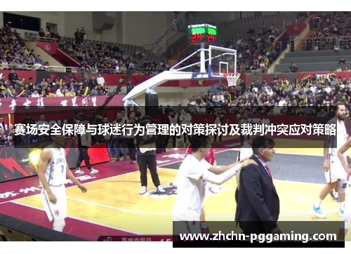 赛场安全保障与球迷行为管理的对策探讨及裁判冲突应对策略