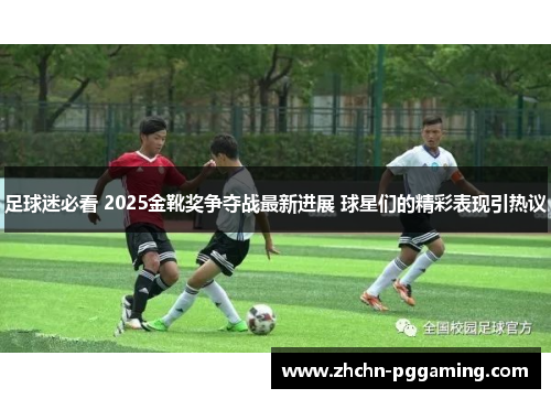 足球迷必看 2025金靴奖争夺战最新进展 球星们的精彩表现引热议