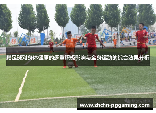 踢足球对身体健康的多重积极影响与全身运动的综合效果分析 踢足球对身体健康的多重积极影响与全身运动的综合效果分析