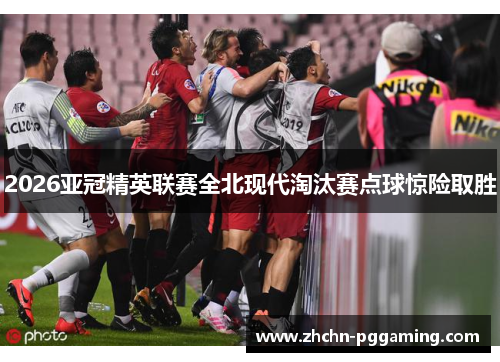 2026亚冠精英联赛全北现代淘汰赛点球惊险取胜