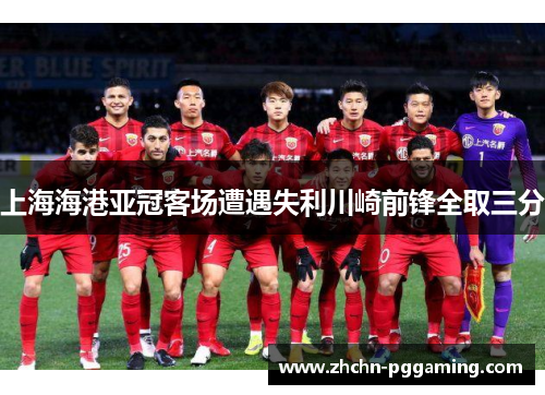 上海海港亚冠客场遭遇失利川崎前锋全取三分