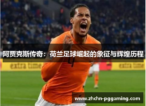 阿贾克斯传奇：荷兰足球崛起的象征与辉煌历程