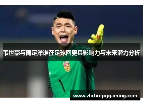 韦世豪与周定洋谁在足球圈更具影响力与未来潜力分析