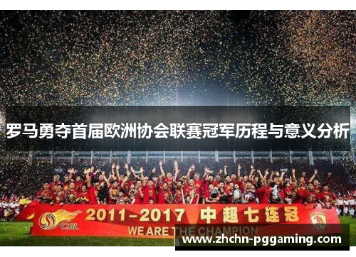罗马勇夺首届欧洲协会联赛冠军历程与意义分析 罗马勇夺首届欧洲协会联赛冠军历程与意义分析