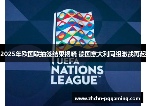 2025年欧国联抽签结果揭晓 德国意大利同组激战再起 2025年欧国联抽签结果揭晓 德国意大利同组激战再起
