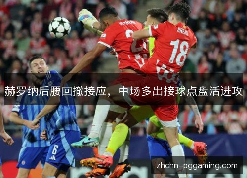 赫罗纳后腰回撤接应,中场多出接球点盘活进攻 赫罗纳后腰回撤接应,中场多出接球点盘活进攻