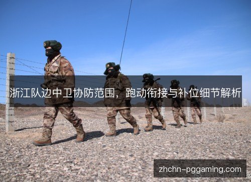 浙江队边中卫协防范围,跑动衔接与补位细节解析 浙江队边中卫协防范围,跑动衔接与补位细节解析