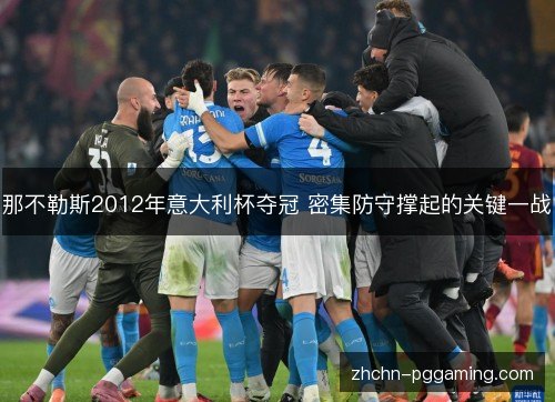 那不勒斯2012年意大利杯夺冠 密集防守撑起的关键一战 那不勒斯2012年意大利杯夺冠 密集防守撑起的关键一战